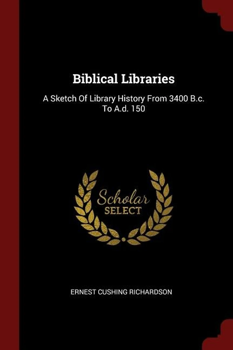 Biblical Libraries: A Sketch of Library History From 3400 B. C. To A. D. 150 (Classic Reprint)
