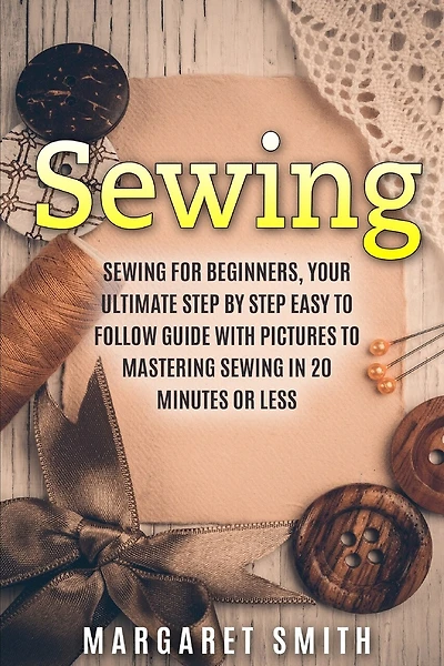 Sewing: The Ultimate Step by Step Easy to Follow Sewing Guide with Clear Instructions and Pictures