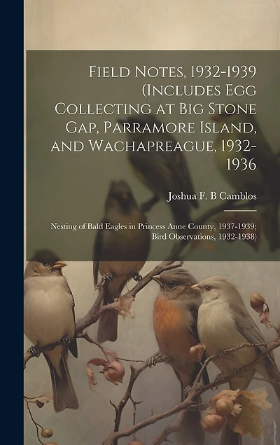 Field Notes, 1932-1939 (includes Egg Collecting at Big Stone Gap, Parramore Island, and Wachapreague, 1932-1936; Nesting of Bald Eagles in Princess Anne County, 1937-1939; Bird Observations, 1932-1938)