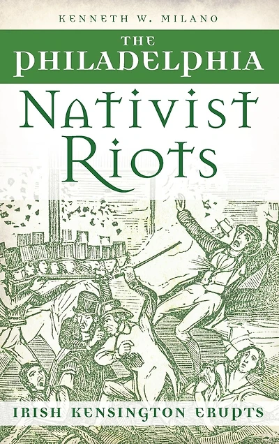 The Philadelphia Nativist Riots: Irish Kensington Erupts