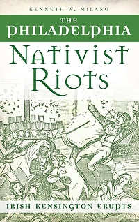The Philadelphia Nativist Riots: Irish Kensington Erupts