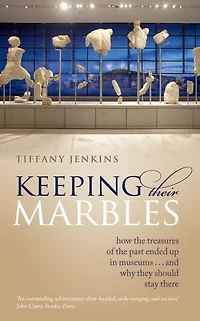 Keeping Their Marbles: How the Treasures of Past Ended Up Museums - And Why They Should Stay There