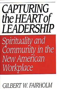 Capturing the Heart of Leadership: Spirituality and Community New American Workplace