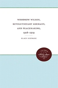 Woodrow Wilson, Revolutionary Germany, And Peacemaking, 1918-1919: Missionary Diplomacy And The Realities Of Power