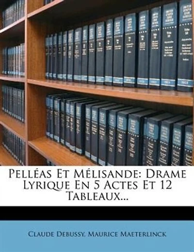 Pelléas Et Mélisande: Drame Lyrique En 5 Actes Et 12 Tableaux...