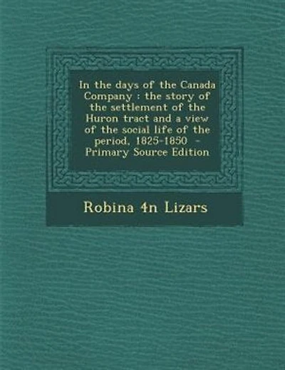 In the days of the Canada Company: the story of the settlement of the Huron tract and a view of the social life of the period, 1825-18