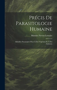Précis De Parasitologie Humaine: Maladies Parasitaires Dues À Des Végétaux Et À Des Animaux
