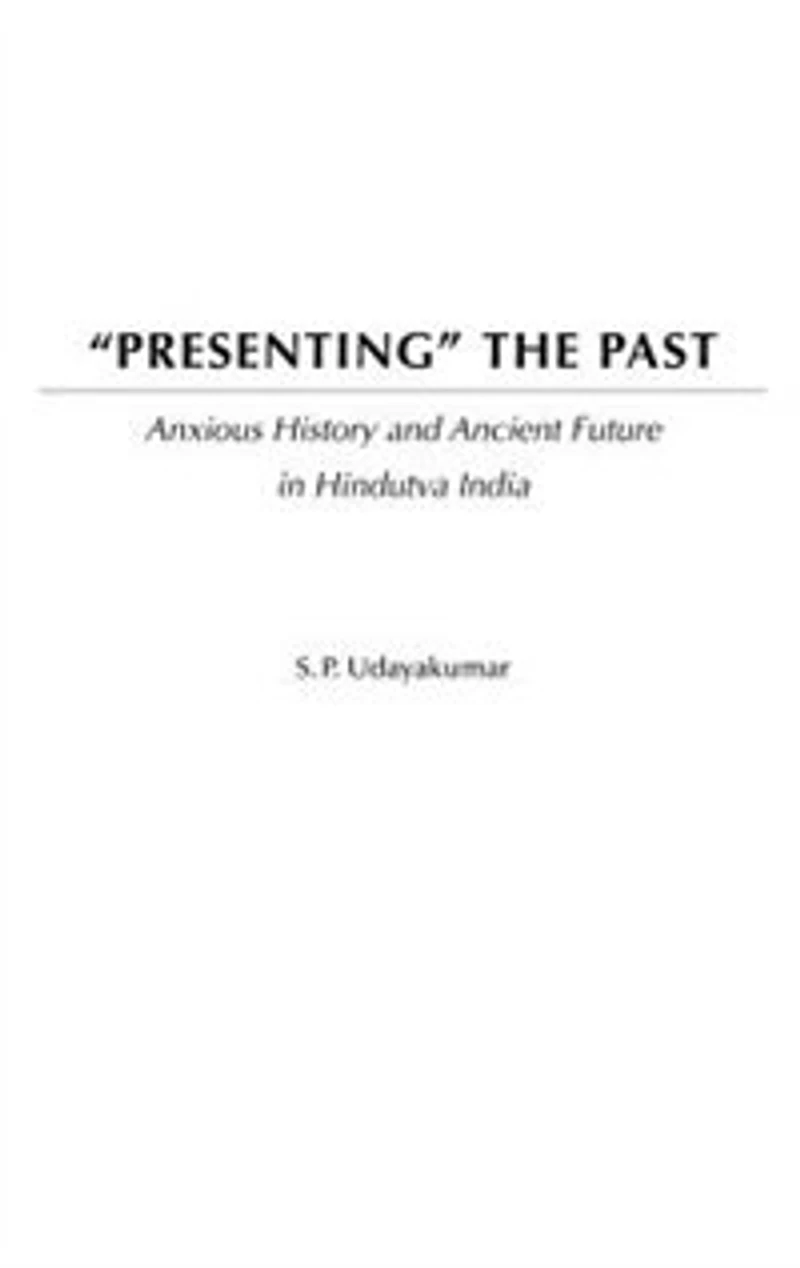 Presenting the Past: Anxious History and Ancient Future in Hindutva India