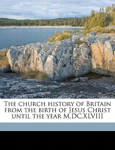 The church history of Britain from the birth of Jesus Christ until the year M.DC.XLVIII Volume 5