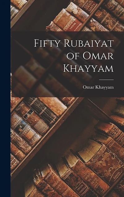 Fifty Rubaiyat of Omar Khayyam