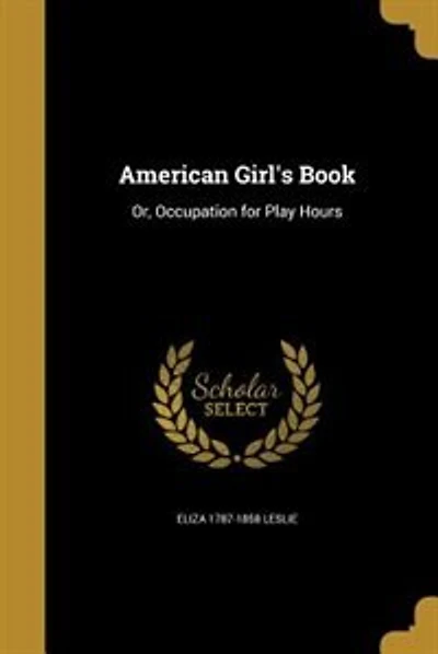 American Girl's Book: Or, Occupation for Play Hours
