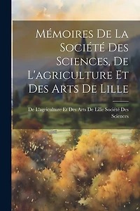 Mémoires De La Société Des Sciences, De L'agriculture Et Des Arts De Lille