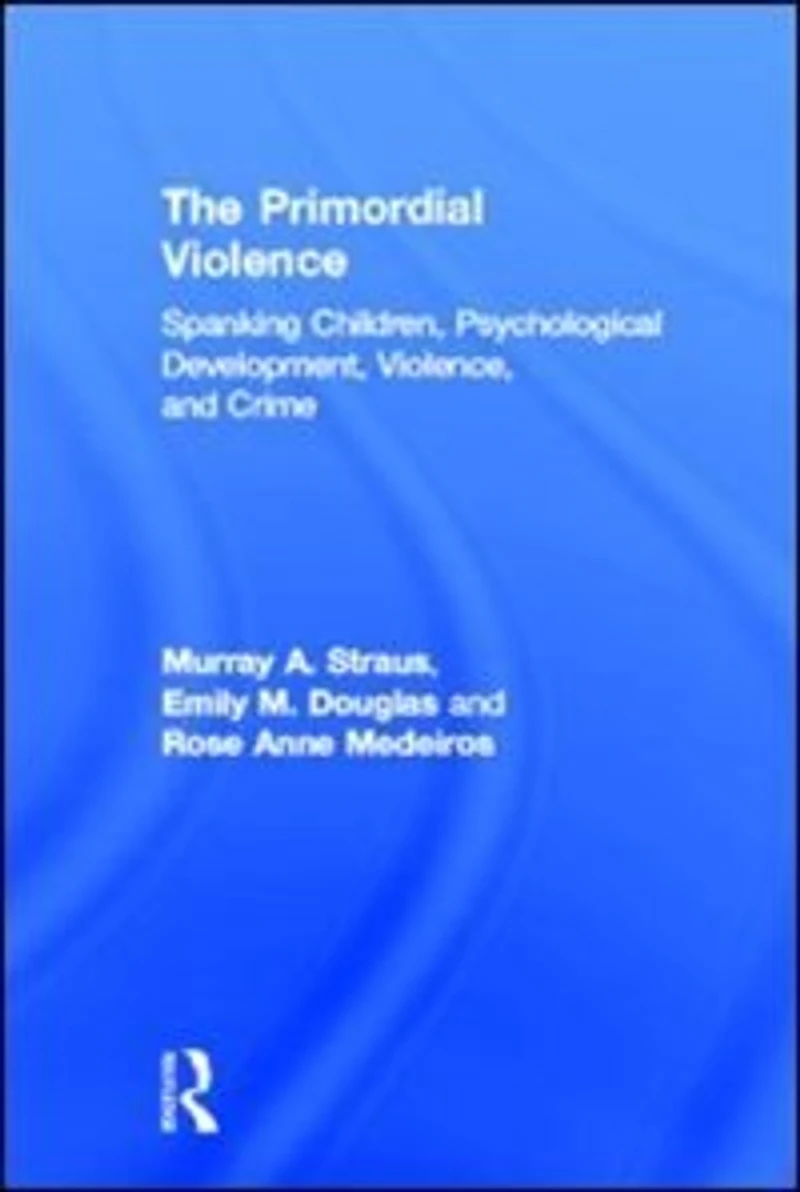 The Primordial Violence: Spanking Children, Psychological Development, Violence, and Crime