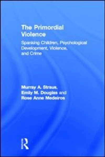 The Primordial Violence: Spanking Children, Psychological Development, Violence, and Crime