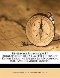 Répertoire Historique Et Biographique De La Gazette France Depuis L'origine Jusqu'à Révolution, 1631-1790: Clamouse-kromis... - Primary Source Edition