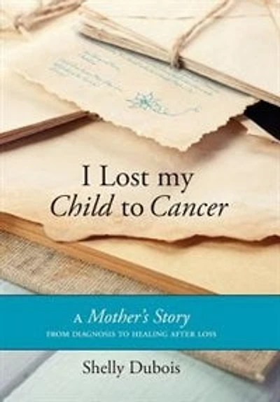 I Lost My Child to Cancer: A Mother's Story from Diagnosis Healing After Loss