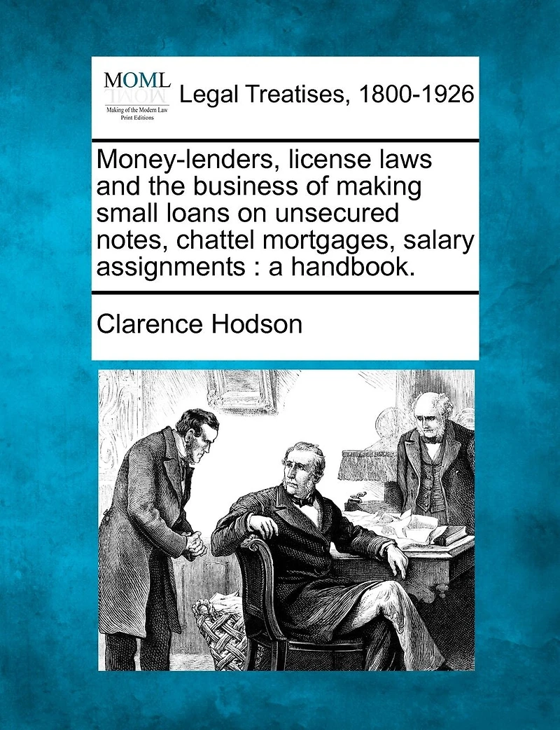 Money-lenders, License Laws And The Business Of Making Small Loans On Unsecured Notes, Chattel Mortgages, Salary Assignments: A Handbook.