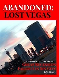 Abandoned: Lost Vegas: A Photography Collection: Great Recession Fallout Sin City
