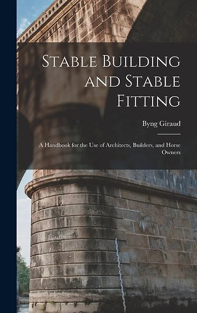 Stable Building and Stable Fitting: A Handbook for the use of Architects, Builders, and Horse Owners