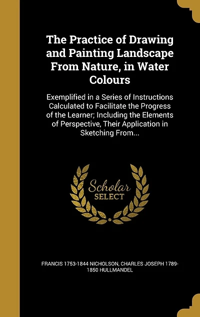 The Practice Of Drawing And Painting Landscape From Nature, Water Colours: Exemplified A Series Instructions, With Observations On Study Various Othe