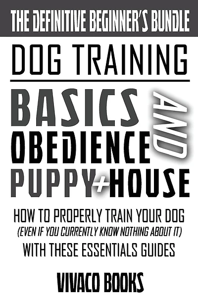 Dog Training: The Definitive Beginner's Bundle: How To Properly Train Your Dog Even If You Currently Know Nothing About It With These Essentials Guides