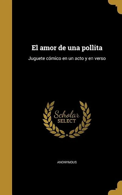 El amor de una pollita: Juguete cómico en un acto y en verso