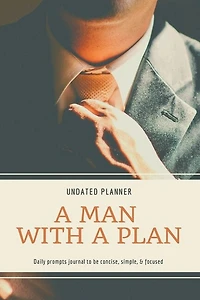 A Man With A Plan Undated Planner Daily Prompt Journal to be Concise, Simple & Focused: Organizer For Busy Men Mindfulness And Feelings Daily Log Book Optimal Format (6" x 9")