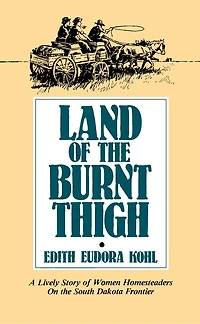 Land Of The Burnt Thigh: A Lively Story Of Women Homesteaders On The South Dakota Frontier