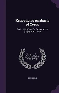 Xenophon's Anabasis of Cyrus: Books I. Ii., With a Gr. Syntax, Notes [&c.] by R.W. Taylor