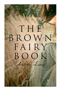 The Brown Fairy Book: 32 Enchanted Tales of Fantastic & Magical Adventures, Sttories from American Indians, Australian Bushmen and African Kaffirs