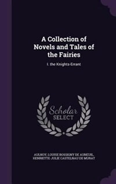 A Collection of Novels and Tales the Fairies: I. Knights-Errant