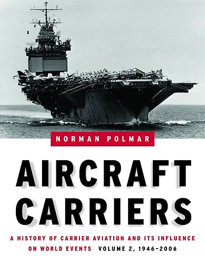 Aircraft Carriers: A History of Carrier Aviation and Its Influence on World Events, Volume II: 1946-2006