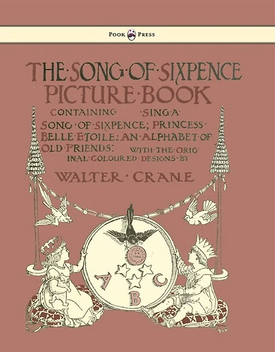 The Song of Sixpence Picture Book - Containing Sing a Sixpence, Princess Belle Etoile, an Alphabet Old Friends Illustrated by Walter Crane