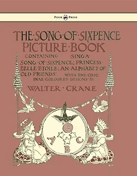 The Song of Sixpence Picture Book - Containing Sing a Sixpence, Princess Belle Etoile, an Alphabet Old Friends Illustrated by Walter Crane