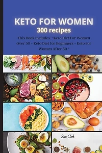 Keto For Women 300 Recipes: This Book Includes: Keto Diet For Women Over 50 + Keto Diet For Beginners + Keto For Women After 50