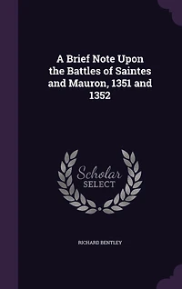 A Brief Note Upon the Battles of Saintes and Mauron: 1351 1352 (Classic Reprint)
