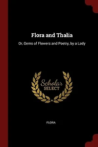 Flora and Thalia: Or, Gems of Flowers Poetry, by a Lady