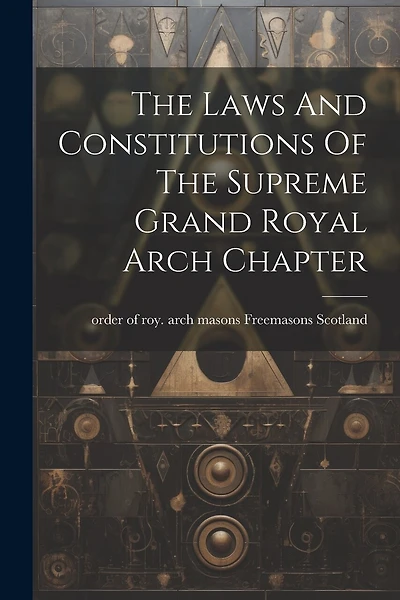 The Laws And Constitutions Of The Supreme Grand Royal Arch Chapter