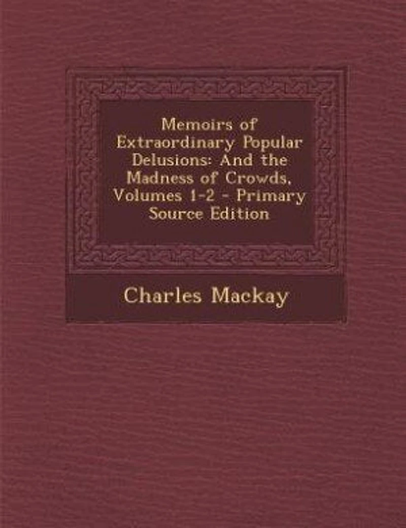 Memoirs of Extraordinary Popular Delusions: And the Madness Crowds, Volumes 1-2