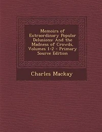 Memoirs of Extraordinary Popular Delusions: And the Madness Crowds, Volumes 1-2