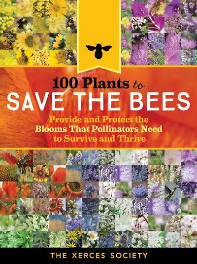 100 Plants To Feed The Bees: Provide A Healthy Habitat Help Pollinators Thrive