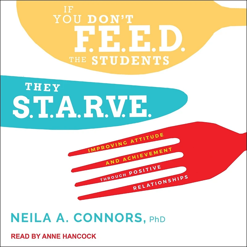 If You Don't Feed the Students, They Starve Lib/E: Improving Attitude and Achievement Through Positive Relationships