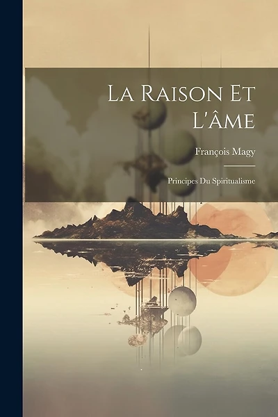 La Raison Et L'âme: Principes Du Spiritualisme