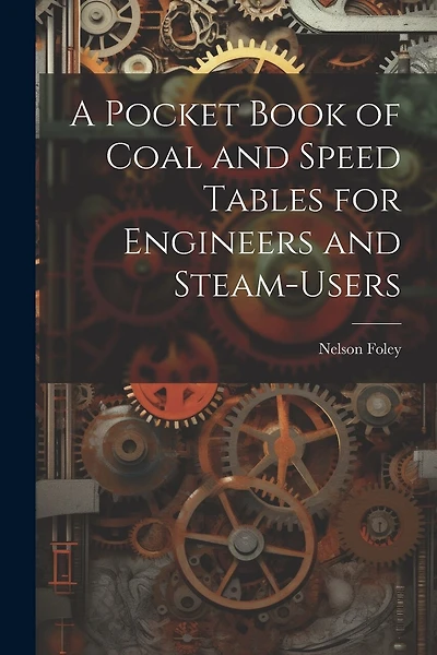 A Pocket Book of Coal and Speed Tables for Engineers and Steam-users