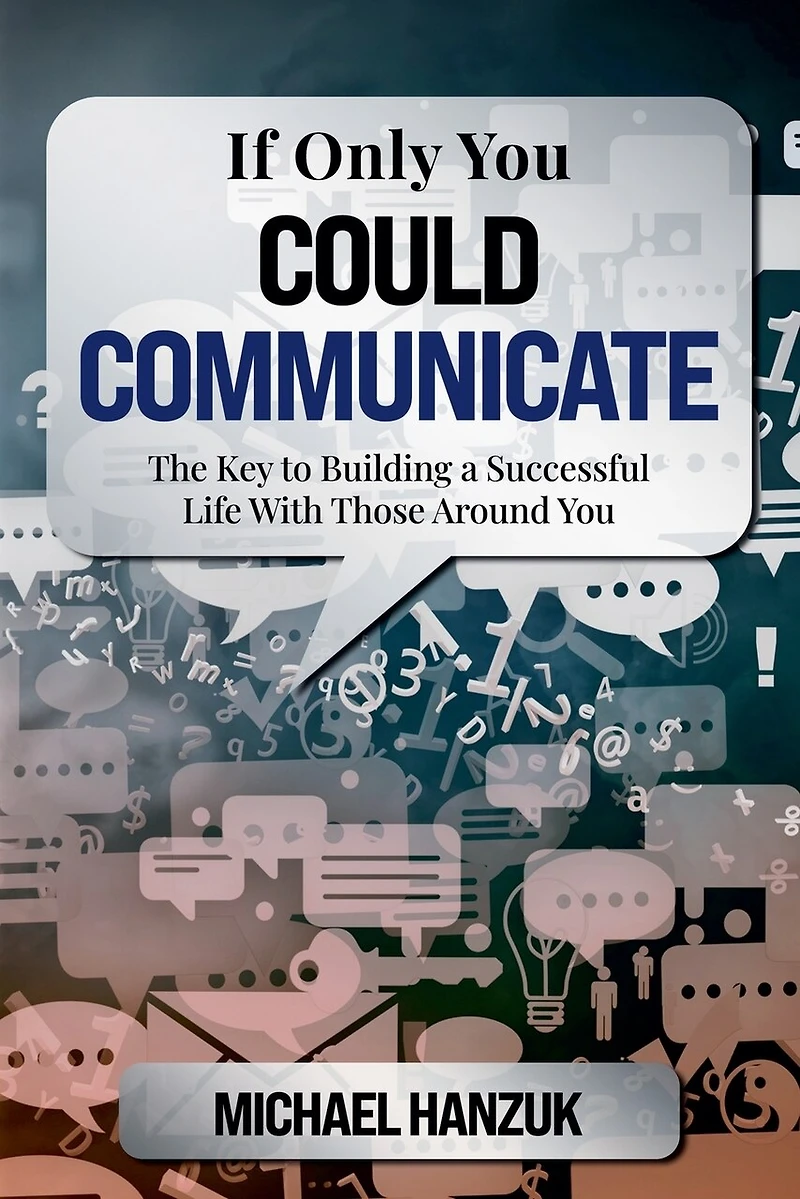 If Only You Could Communicate: The Key to Building a Successful Life with Those Around You