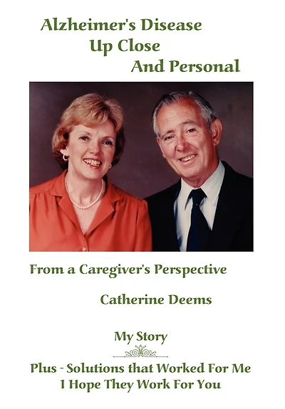 Alzheimer's Disease Up Close and Personal: From a Caregiver's Perspective. My Story Plus - Solutions That Worked for Me, I Hope They Work for You