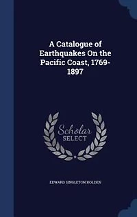A Catalogue of Earthquakes on the Pacific Coast, 1769-1897 (Classic Reprint)