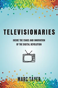 Televisionaries: Inside the Chaos and Innovation of the Digital Revolution