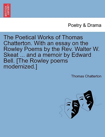 The Poetical Works Of Thomas Chatterton. With An Essay On The Rowley Poems By The Rev. Walter W. Skeat ... And A Memoir By Edward Bell. [the Rowley Poems Modernized.]