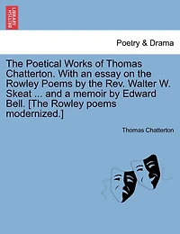 The Poetical Works Of Thomas Chatterton. With An Essay On The Rowley Poems By The Rev. Walter W. Skeat ... And A Memoir By Edward Bell. [the Rowley Poems Modernized.]